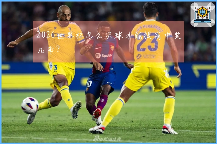 2026世界杯怎么买球才能提高中奖几率？