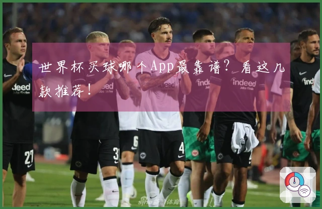 世界杯买球哪个App最靠谱？看这几款推荐！