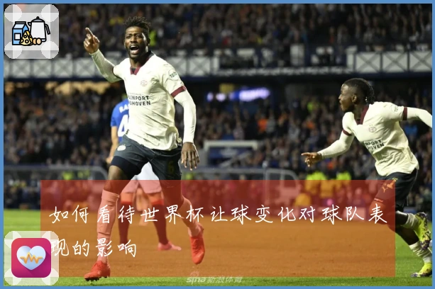 如何看待世界杯让球变化对球队表现的影响