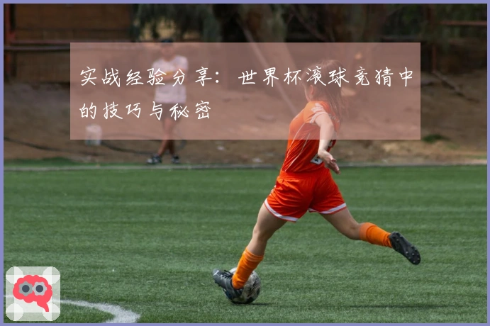 实战经验分享：世界杯滚球竞猜中的技巧与秘密