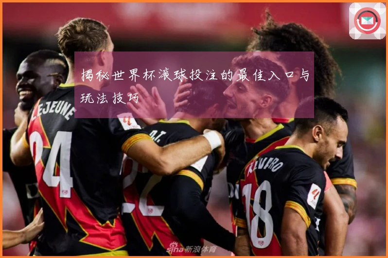 揭秘世界杯滚球投注的最佳入口与玩法技巧