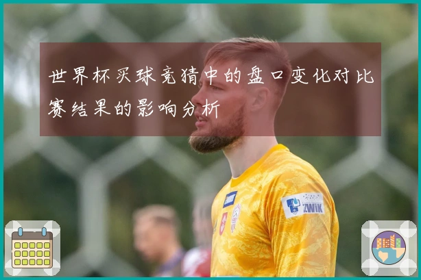 世界杯买球竞猜中的盘口变化对比赛结果的影响分析