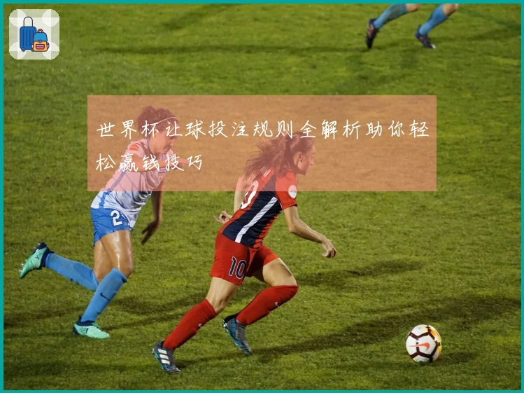 世界杯让球投注规则全解析助你轻松赢钱技巧