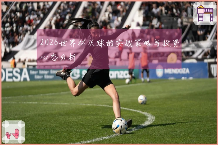 2026世界杯买球的实战策略与投资心态分析