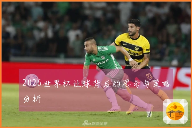 2026世界杯让球背后的思考与策略分析