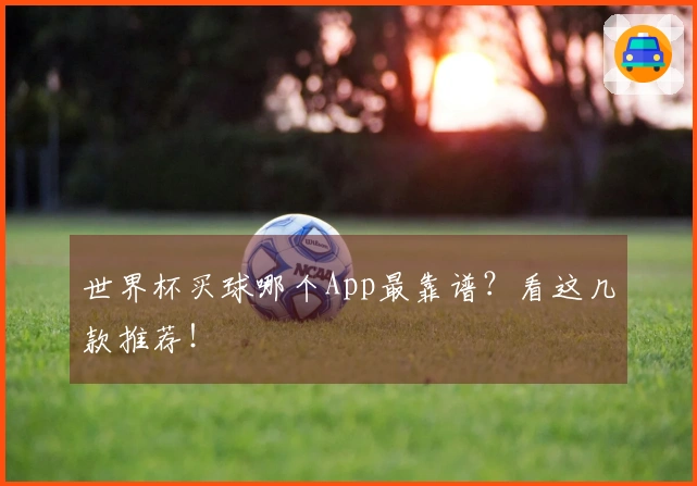 世界杯买球哪个App最靠谱？看这几款推荐！