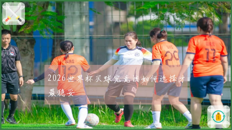 2026世界杯买球究竟该如何选择才最稳妥