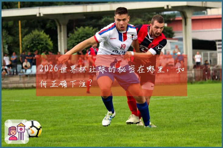 2026世界杯让球的秘密在哪里，如何正确下注？
