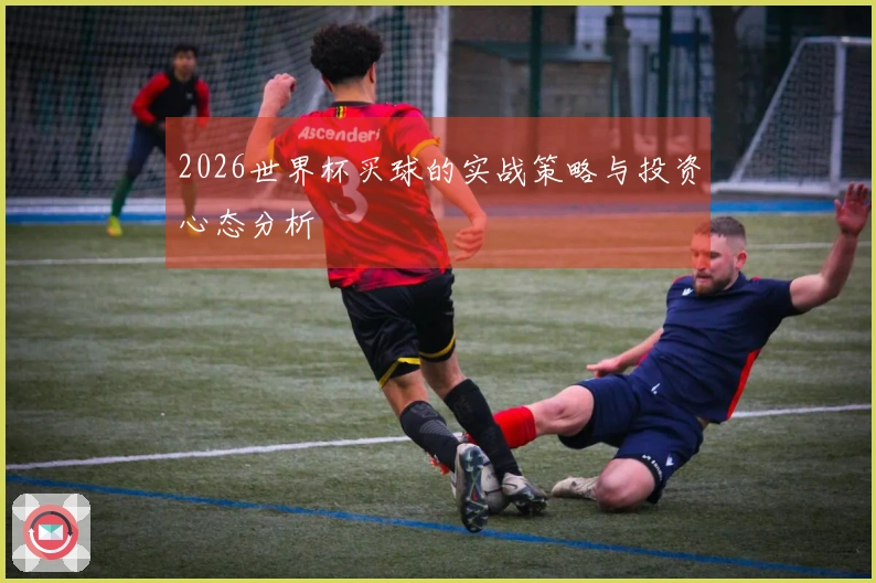 2026世界杯买球的实战策略与投资心态分析