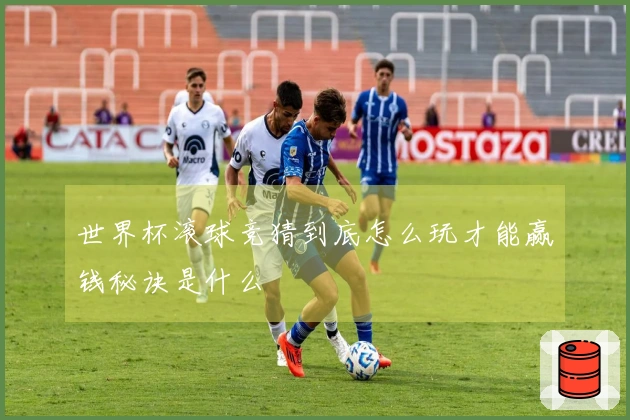 世界杯滚球竞猜到底怎么玩才能赢钱秘诀是什么