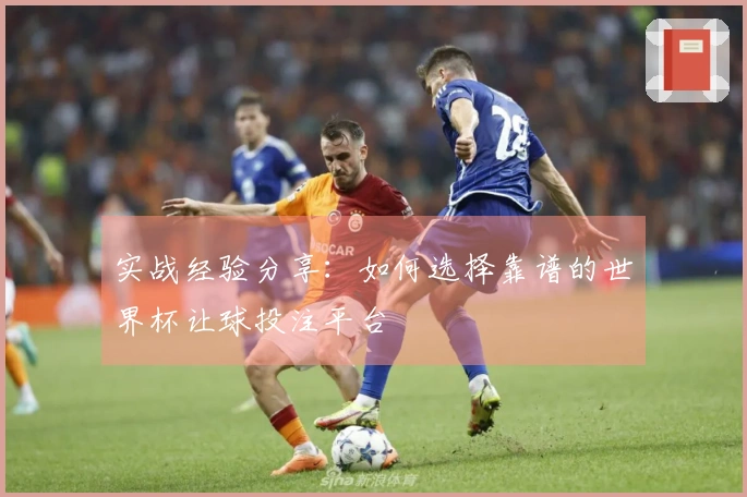 实战经验分享：如何选择靠谱的世界杯让球投注平台