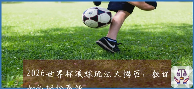 2026世界杯滚球玩法大揭密，教你如何轻松赢钱