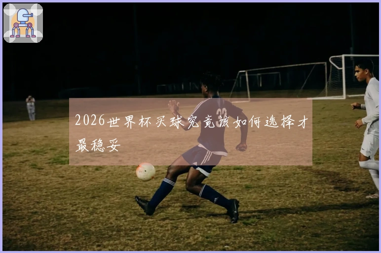 2026世界杯买球究竟该如何选择才最稳妥