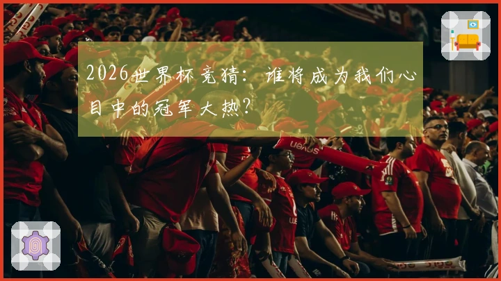2026世界杯竞猜：谁将成为我们心目中的冠军大热？