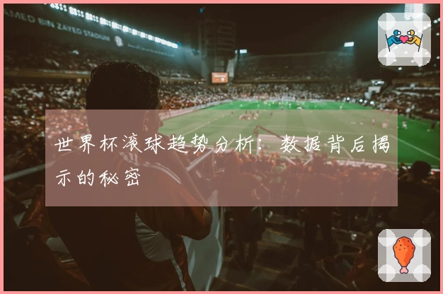 世界杯滚球趋势分析：数据背后揭示的秘密