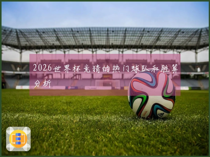 2026世界杯竞猜的热门球队和胜算分析